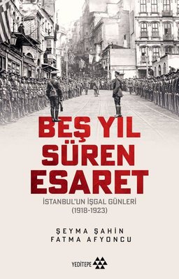 Beş Yıl Süren Esaret - İstanbul'un İşgal Günleri 1918 - 1923 | Yeditepe Yayınevi (İnce Kapak)