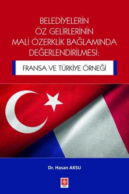 Belediyelerin Öz Gelirlerinin Mali Özerklik Bağlamında Değerlendirilmesi: Fransa ve Türkiye Örneği | Ekin Basım Yayın (İnce Kapak)