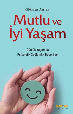 Mutlu ve İyi Yaşam - Günlük Yaşamda Psikolojik Sağlamlık Becerileri | Kaknüs Yayınları (İnce Kapak)