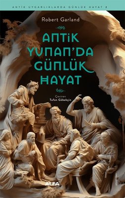Antik Yunan'da Günlük Hayat - Antik Uygarlıklarda Günlük Hayat 2 | Alfa Yayıncılık (İnce Kapak)