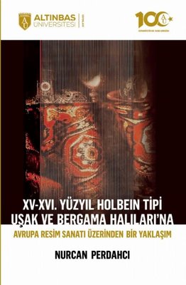 15 - 16. Yüzyıl Holbein Tipi Uşak ve Bergama Halıları'na Avrupa Resim Sanatı Üzerinden Bir Yaklaşım | Altınbaş Üniversitesi Yayınları (İnce Kapak)