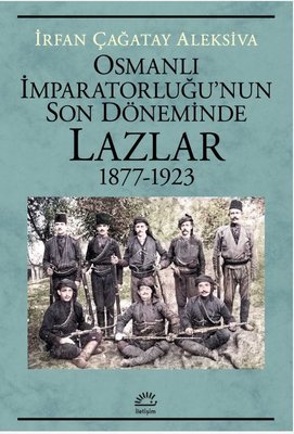 Osmanlı İmparatorluğu'nun Son Döneminde Lazlar 1877 - 1923 | İletişim Yayınları (İnce Kapak)