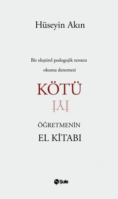 Kötü Öğretmenin El Kitabı - Bir Eleştirel Pedogojik Tersten Okuma Denemesi | Şule Yayınları (İnce Kapak)