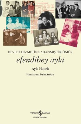 Efendibey Ayla - Devlet Hizmetine Adanmış Bir Ömür | İş Bankası Kültür Yayınları (İnce Kapak)