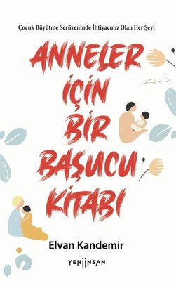 Anneler İçin Bir Başucu Kitabı - Çocuk Büyütme Serüveninde İhtiyacınız Olan Her Şey | Yeni İnsan Yayınevi (İnce Kapak)
