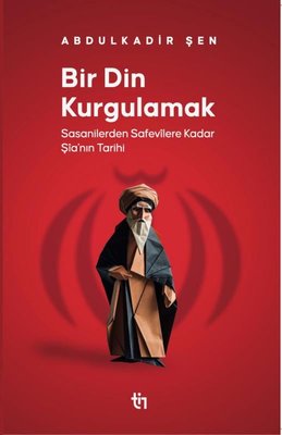 Bir Din Kurgulamak - Sasanilerden Safavilere Kadar Şia'nın Tarihi | Tin Yayınları (İnce Kapak)