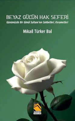 Beyaz Gül'ün Hak Seferi - Günümüzde Bir Gönül Sultanı'nın Sohbetleri Kerametleri | Buhara Yayınları (İnce Kapak)