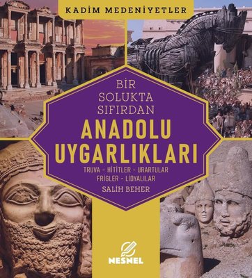 Bir Solukta Sıfırdan Anadolu Uygarlıkları: Truva - Hititler - Urartular - Frigler - Lidyalılar - Kad | Nesnel Yayınları (İnce Kapak)