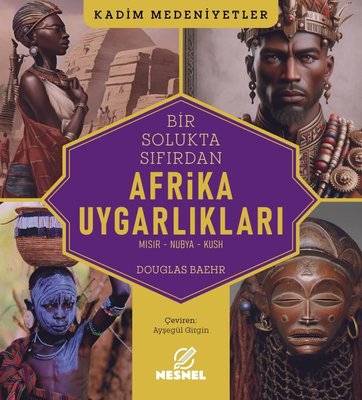 Bir Solukta Sıfırdan Afrika Uygarlıkları: Mısır - Nubya - Kush - Kadim Medeniyetler | Nesnel Yayınları (İnce Kapak)