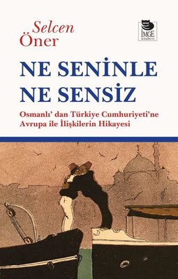 Ne Seninle Ne Sensiz - Osmanlı'dan Türkiye Cumhuriyeti'ne Avrupa İle İlişkilerin Hikayesi | İmge Kitabevi (İnce Kapak)