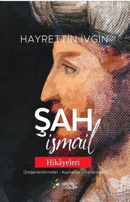 Şah İsmail Hikayeleri (Değerlendirmeler - Kaynaklar - Derlemeler) | Kültür Ajans Tanıtım ve Organizasyo (İnce Kapak)