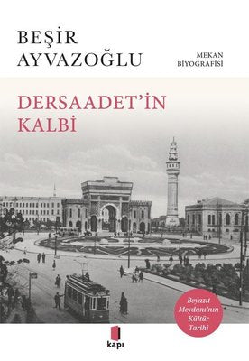 Dersaadet'in Kalbi - Beyazıt Meydanı'nın Kültür Tarihi - Mekan Biyografisi | Kapı Yayınları (İnce Kapak )