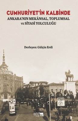 Cumhuriyet'in Kalbinde - Ankara'nın Mekansal Toplumsal ve Siyasi Yolculuğu | SRC Kitap (İnce Kapak )