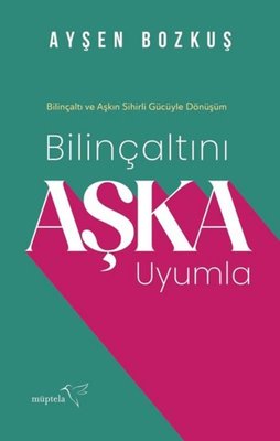 Bilinçaltını Aşka Uyumla - Bilinçaltı ve Aşkın Sihirli Gücüyle Dönüşüm | Müptela Yayınları (İnce Kapak )