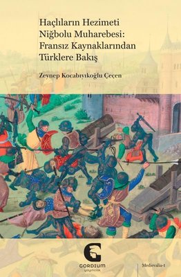 Haçlıların Hezimeti Niğbolu Muharebesi: Fransız Kaynaklarından Türklere Bakış | Gordium Yayıncılık (İnce Kapak )