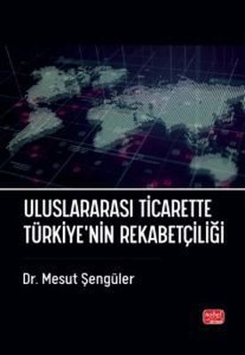 Uluslararası Ticarette Türkiye'nin Rekabetçiliği | Nobel Bilimsel Eserler (İnce Kapak )