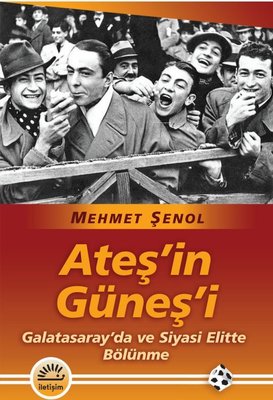 Ateş'in Güneş'i - Galatasaray'da ve Siyasi Elitte Bölünme | İletişim Yayınları (İnce Kapak )
