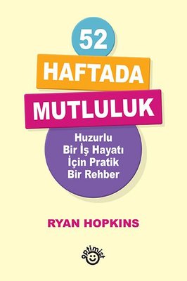 52 Haftada Mutluluk - Huzurlu Bir İş Hayatı İçin Pratik Bir Rehber | Optimist (İnce Kapak)
