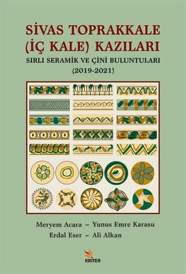 Sivas Toprakkale (İç Kale) Kazıları Sırlı Seramik ve Çini Buluntuları (2019 - 2021) | Kriter (İnce Kapak)