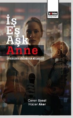 İş Eş Aşk - Anne Spikerlerin Görünmeyen Mücadelesi | Eğitim Yayınevi (İnce Kapak)