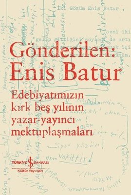 Gönderilen: Enis Batur - Edebiyatımızın Kırk Beş Yılının Yazar - Yayıncı Mektuplaşmaları | İş Bankası Kültür Yayınları (İnce Kapak)