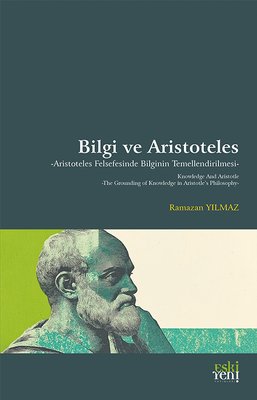 Bilgi ve Aristoteles - Aristoteles Felsefesinde Bilginin Temellendirilmesi | Eskiyeni Yayınları (İnce Kapak)