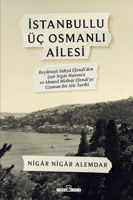 İstanbullu Üç Osmanlı Ailesi - Beşiktaşlı Yahya Efendi'den Şair Nigar Hanım'a ve Ahmed Midhat Efendi | Timaş Yayınları (İnce Kapak)