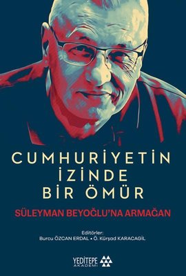 Cumhuriyetin İzinde Bir Ömür - Süleyman Beyoğlu'na Armağan | Yeditepe Akademi (İnce Kapak)