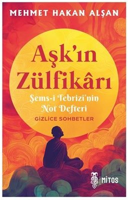 Aşk'ın Zülfikarı - Şems-i Tebrizi'nin Not Defteri Gizlice Sohbetler | Mitos Yayınları (İnce Kapak)