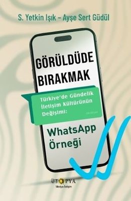 Görüldüde Bırakmak - Türkiye'de Gündelik İletişim Kültürünün Değişimi: WhatsApp Örneği | Ütopya Yayınevi (İnce Kapak)