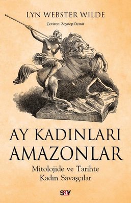 Ay Kadınları Amazonlar - Mitolojide ve Tarihte Kadın Savaşçılar | Say Yayınları (İnce Kapak)