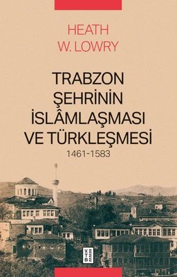 Trabzon Şehrinin İslamlaşması ve Türkleşmesi 1461 - 1583 | Ketebe (İnce Kapak)
