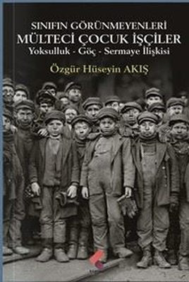 Sınıfın Görünmeyenleri Mülteci Çocuk İşçiler - Yoksulluk Göç Sermaye İlişkisi | Klaros Yayınları (İnce Kapak)