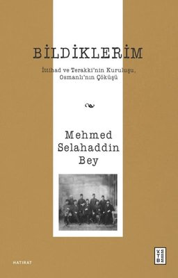 Bildiklerim - İttihad ve Terakki'nin Kuruluşu Osmanlı'nın Çöküşü | Mehmed Selahaddin Bey (İnce Kapak)