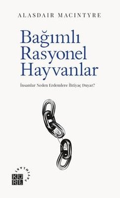 Bağımlı Rasyonel Hayvanlar - İnsanlar Neden Erdemlere İhtiyaç Duyar? | Alasdair MacIntyre (İnce Kapak)