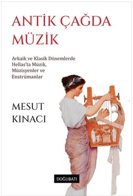 Antik Çağda Müzik: Arkaik ve Klasik Dönemlerde Hellas'ta Müzik Müzisyenler ve Enstrümanlar | Mesut Kınacı (İnce Kapak)
