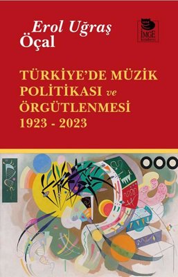 Türkiye'de Müzik Politikası ve Örgütlenmesi 1923 - 2023 | İmge Kitabevi (İnce Kapak)