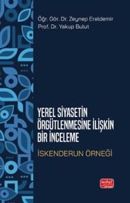 Yerel Siyasetin Örgütlenmesine İlişkin Bir İnceleme - İskenderun Örneği | Nobel Bilimsel Eserler (İnce Kapak)