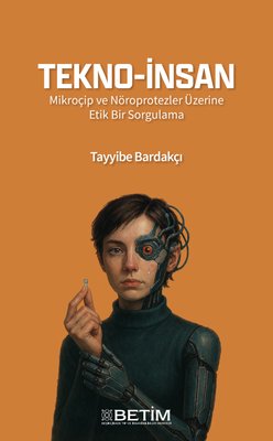 Tekno - İnsan - Mikroçip ve Nöroprotezler Üzerine Etik Bir Sorgulama | Betim (İnce Kapak)