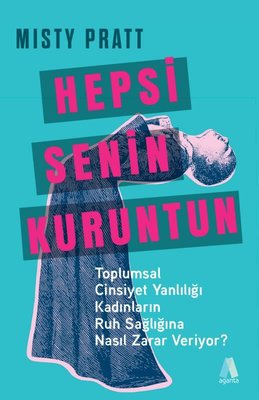 Hepsi Senin Kuruntun - Toplumsal Cinsiyet Yanlılığı Kadınların Ruh Sağlığına Nasıl Zarar Veriyor? |Aganta Kitap (İnce Kapak)