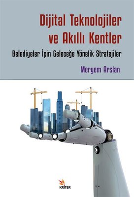 Dijital Teknolojiler ve Akıllı Kentler: Belediyeler İçin Geleceğe Yönelik Stratejiler |Kriter (İnce Kapak)