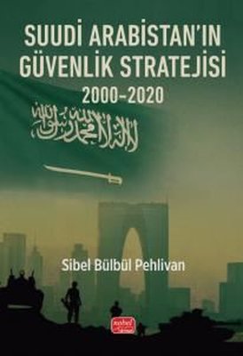 Suudi Arabistan'ın Güvenlik Stratejisi 2000 - 2020 | Nobel Bilimsel Eserler (İnce Kapak)