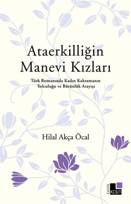 Ataerkilliğin Manevi Kızları - Türk Romanında Kadın Kahramanın Yolculuğu ve Bütünlük Arayışı | Kesit Yayınları (İnce Kapak)