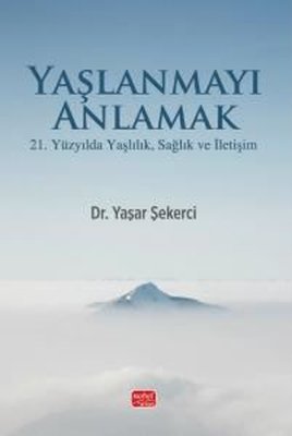 Yaşlanmayı Anlamak - 21. Yüzyılda Yaşlılık Sağlık ve İletişim | Nobel Bilimsel Eserler (İnce Kapak)