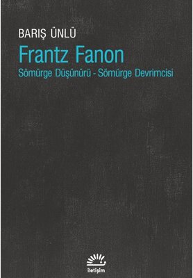 Frantz Fanon: Sömürge Düşünürü-Sömürge Devrimcisi | İletişim Yayınları (İnce Kapak)