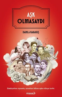 Aşk Olmasaydı - Edebiyattan Siyasete Sanattan Bilime Aşkın Dünya Tarihi | Masa Kitap (İnce Kapak)
