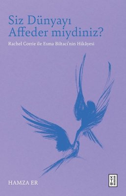 Siz Dünyayı Affeder miydiniz? Rachel Corrie İle Esma Biltaci'nin Hikayesi | Ketebe (İnce Kapak)