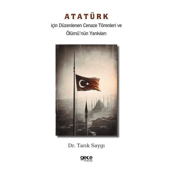 Atatürk İçin Düzenlenen Cenaze Törenleri ve Ölümü'nün Yankıları | Gece Kitaplığı (İnce Kapak)