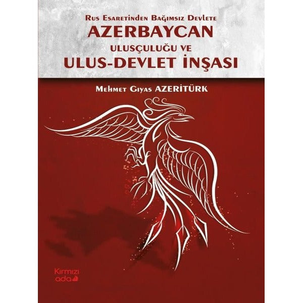 Rus Esaretinden Bağımsız Devlete Azerbaycan Ulusçuluğu ve Ulus - Devlet İnşası