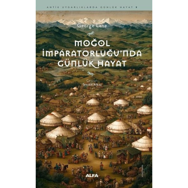 Moğol İmparatorluğu'nda Günlük Hayat - Antik Uygarlıklarda Günlük Hayat 9 | Alfa Yayıncılık (İnce Kapak)